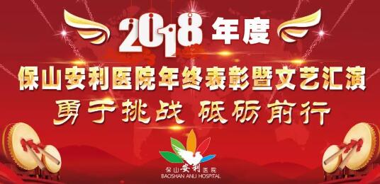 2018年度保山安利醫(yī)院年終表彰大會(huì)暨文藝匯演——勇于挑戰(zhàn)，砥礪前行