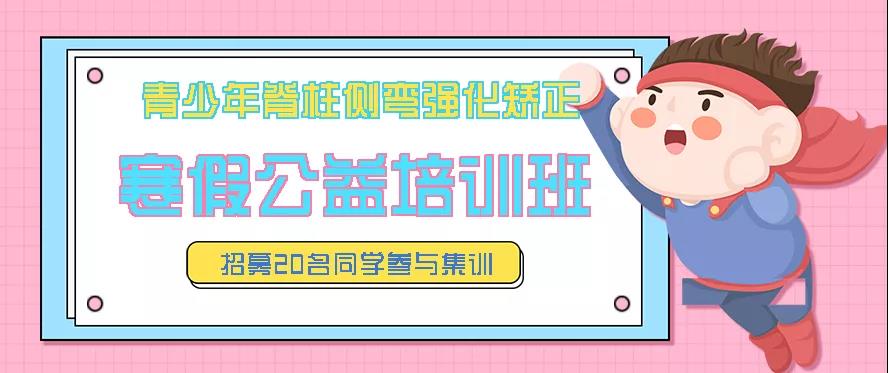 寒假青少年脊柱側(cè)彎強(qiáng)化矯正公益培訓(xùn)班預(yù)約報(bào)名中，招募20名同學(xué)免費(fèi)參訓(xùn)